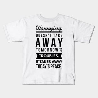 Worrying Doesn't Take Away Tomorrow's Troubles. It Takes Away Today's Peace. Kids T-Shirt